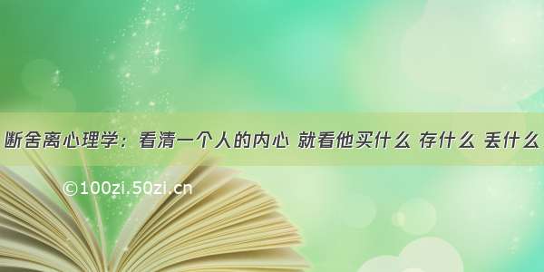 断舍离心理学：看清一个人的内心 就看他买什么 存什么 丢什么