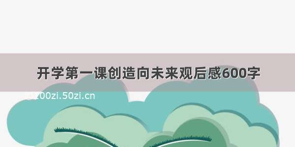 开学第一课创造向未来观后感600字