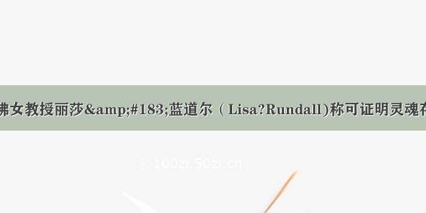 哈佛女教授丽莎&#183;蓝道尔（Lisa?Rundall)称可证明灵魂存在