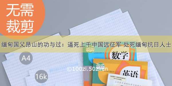 缅甸国父昂山的功与过：逼死上千中国远征军 处死缅甸抗日人士