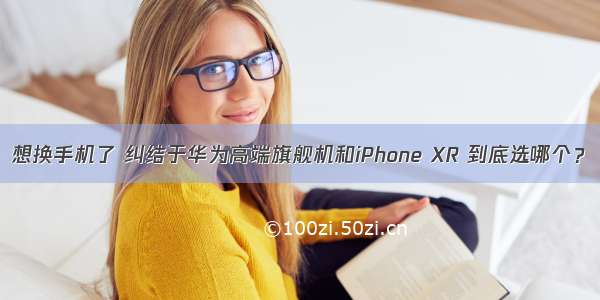 想换手机了 纠结于华为高端旗舰机和iPhone XR 到底选哪个？