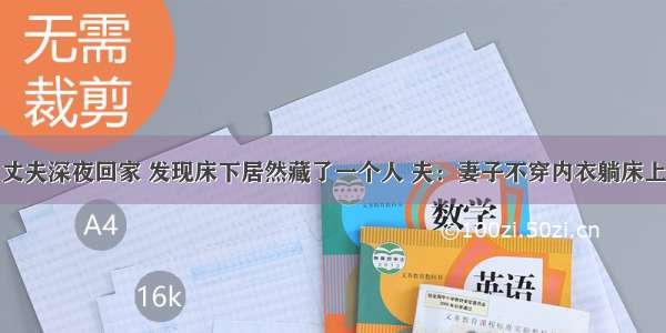 丈夫深夜回家 发现床下居然藏了一个人 夫：妻子不穿内衣躺床上