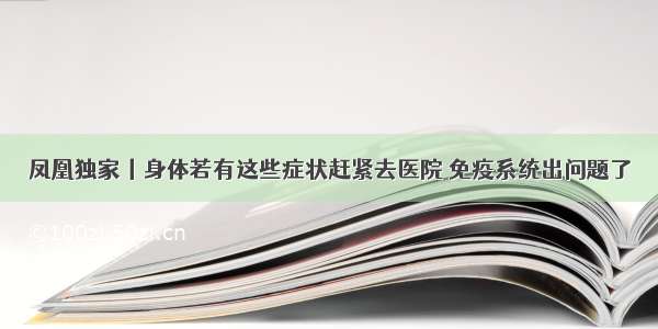 凤凰独家丨身体若有这些症状赶紧去医院 免疫系统出问题了