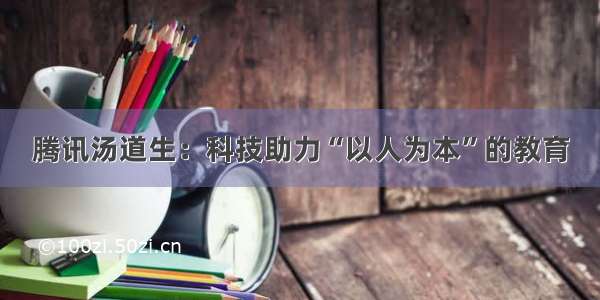 腾讯汤道生：科技助力“以人为本”的教育