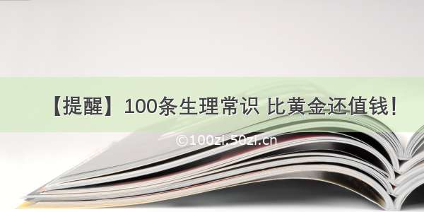 【提醒】100条生理常识 比黄金还值钱！