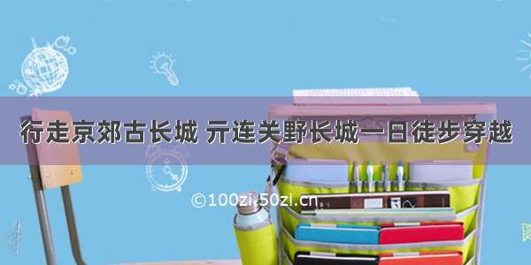 行走京郊古长城 亓连关野长城一日徒步穿越