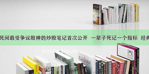 民间最受争议股神的炒股笔记首次公开  一辈子死记一个指标  经典