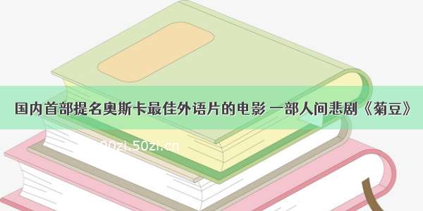 国内首部提名奥斯卡最佳外语片的电影 一部人间悲剧《菊豆》