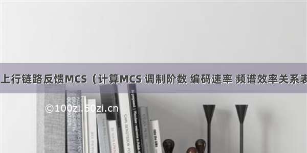 LTE上行链路反馈MCS（计算MCS 调制阶数 编码速率 频谱效率关系表格）