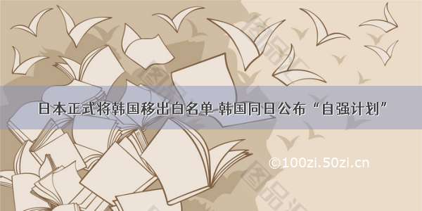 日本正式将韩国移出白名单 韩国同日公布“自强计划”