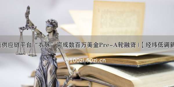 服装供应链平台“衣脉”完成数百万美金Pre-A轮融资 |【经纬低调新闻】