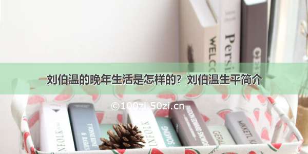 刘伯温的晚年生活是怎样的？刘伯温生平简介