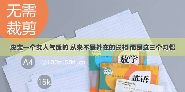 决定一个女人气质的 从来不是外在的长相 而是这三个习惯