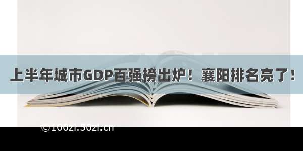 上半年城市GDP百强榜出炉！襄阳排名亮了！