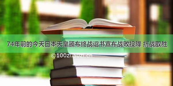 74年前的今天日本天皇颁布终战诏书宣布战败投降 抗战取胜