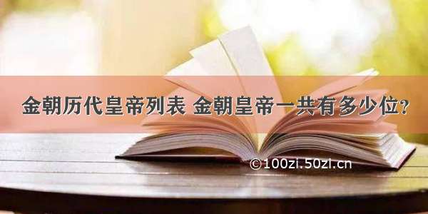 金朝历代皇帝列表 金朝皇帝一共有多少位？