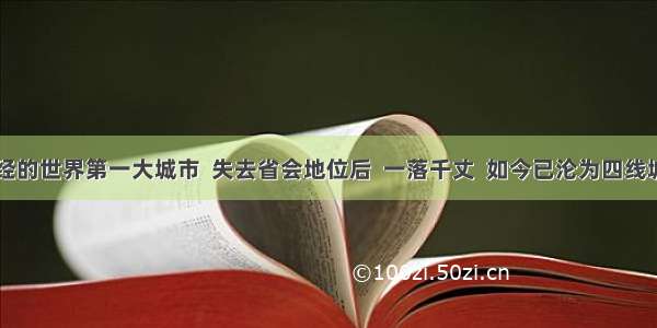 曾经的世界第一大城市  失去省会地位后  一落千丈  如今已沦为四线城市