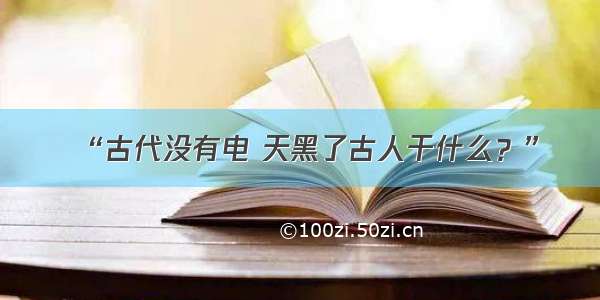 “古代没有电 天黑了古人干什么？”