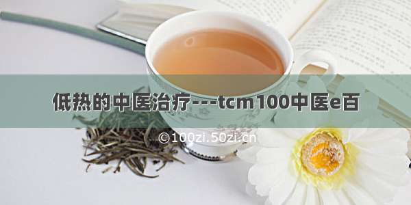 低热的中医治疗---tcm100中医e百