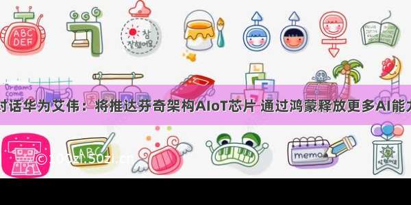 对话华为艾伟：将推达芬奇架构AIoT芯片 通过鸿蒙释放更多AI能力