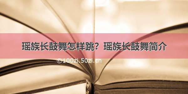 瑶族长鼓舞怎样跳？瑶族长鼓舞简介