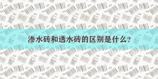 渗水砖和透水砖的区别是什么？