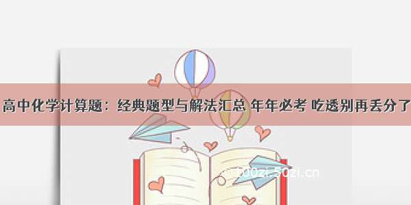 高中化学计算题：经典题型与解法汇总 年年必考 吃透别再丢分了