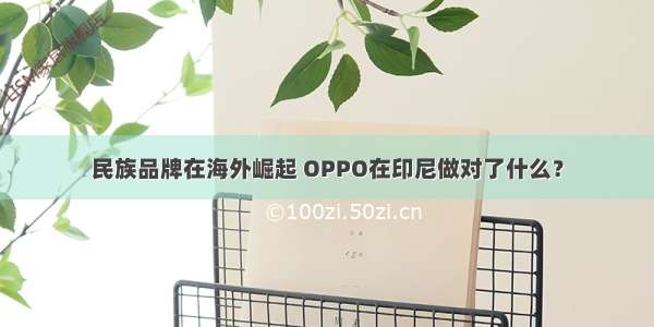 民族品牌在海外崛起 OPPO在印尼做对了什么？