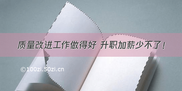 质量改进工作做得好 升职加薪少不了！