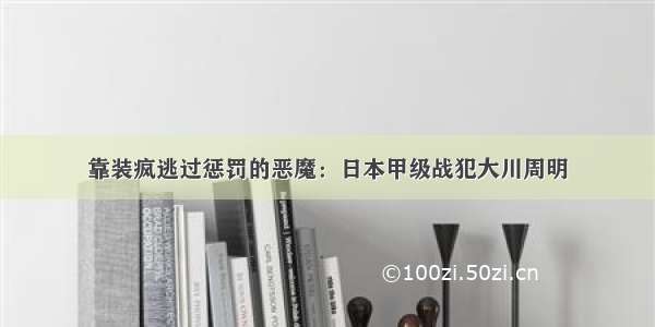 靠装疯逃过惩罚的恶魔：日本甲级战犯大川周明