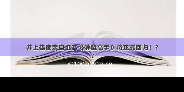 井上雄彦亲自证实《灌篮高手》将正式回归！？