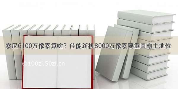 索尼6100万像素算啥？佳能新机8000万像素要重回霸主地位