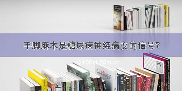 手脚麻木是糖尿病神经病变的信号？