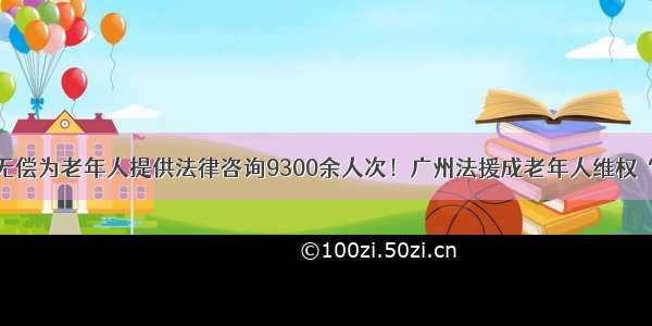 3年来无偿为老年人提供法律咨询9300余人次！广州法援成老年人维权“后盾”