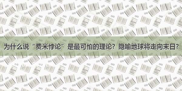 为什么说“费米悖论”是最可怕的理论？隐喻地球将走向末日？