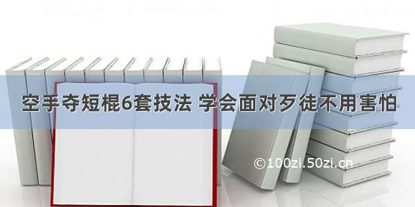 空手夺短棍6套技法 学会面对歹徒不用害怕