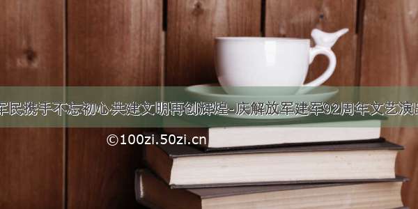 军民携手不忘初心共建文明再创辉煌-庆解放军建军92周年文艺演出