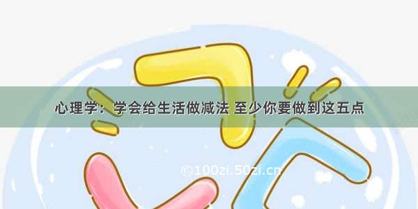 心理学：学会给生活做减法 至少你要做到这五点