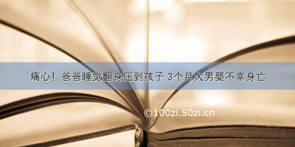 痛心！爸爸睡觉翻身压到孩子 3个月大男婴不幸身亡