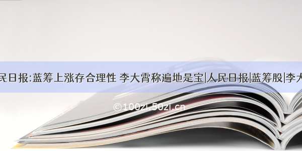 人民日报:蓝筹上涨存合理性 李大霄称遍地是宝|人民日报|蓝筹股|李大霄