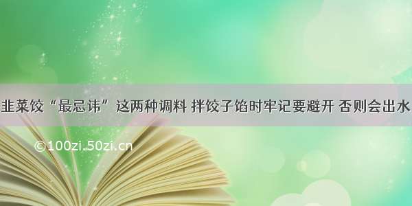 韭菜饺“最忌讳”这两种调料 拌饺子馅时牢记要避开 否则会出水