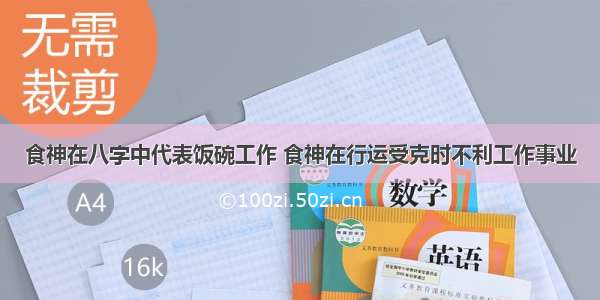 食神在八字中代表饭碗工作 食神在行运受克时不利工作事业