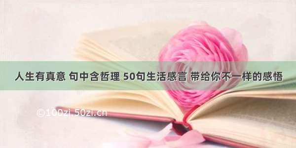 人生有真意 句中含哲理 50句生活感言 带给你不一样的感悟