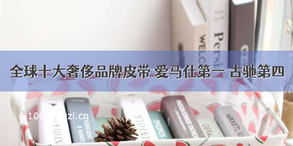 全球十大奢侈品牌皮带 爱马仕第一 古驰第四