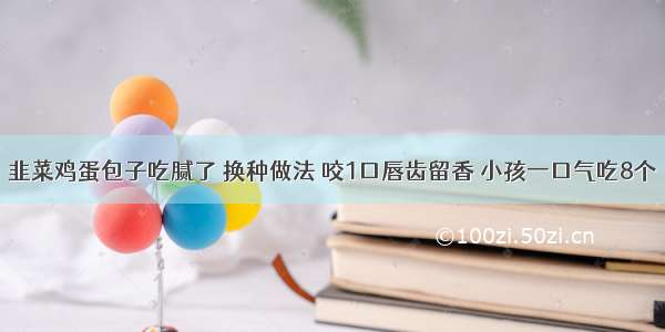 韭菜鸡蛋包子吃腻了 换种做法 咬1口唇齿留香 小孩一口气吃8个