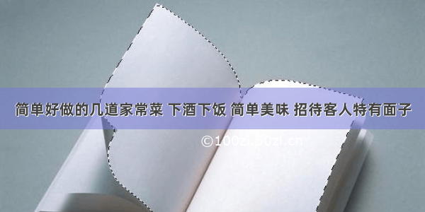 简单好做的几道家常菜 下酒下饭 简单美味 招待客人特有面子