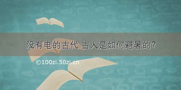 没有电的古代 古人是如何避暑的？