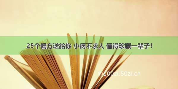 25个偏方送給你 小病不求人 值得珍藏一辈子！