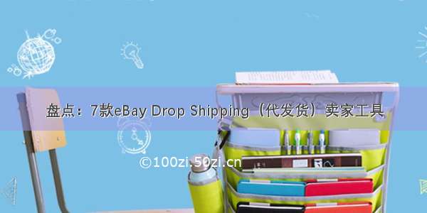 盘点：7款eBay Drop Shipping（代发货）卖家工具