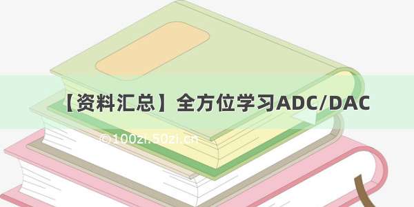 【资料汇总】全方位学习ADC/DAC